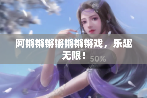 阿锵锵锵锵锵锵锵戏，乐趣无限！