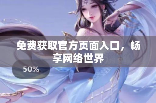 免费获取官方页面入口，畅享网络世界