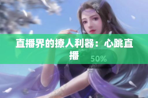 直播界的撩人利器：心跳直播