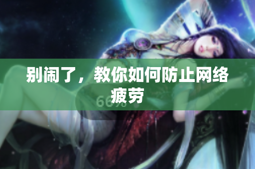 别闹了，教你如何防止网络疲劳