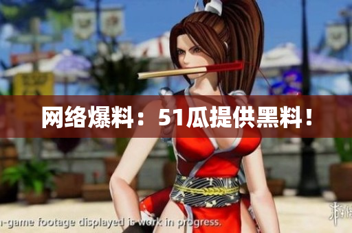 网络爆料：51瓜提供黑料！