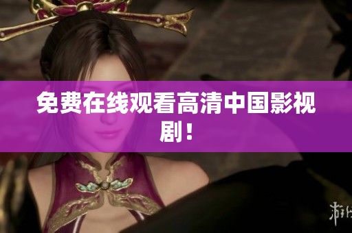 免费在线观看高清中国影视剧！
