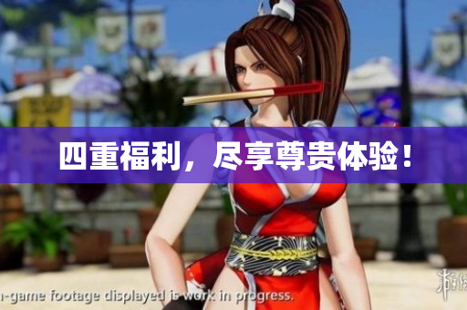 四重福利，尽享尊贵体验！