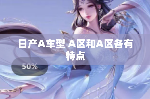 日产A车型 A区和A区各有特点