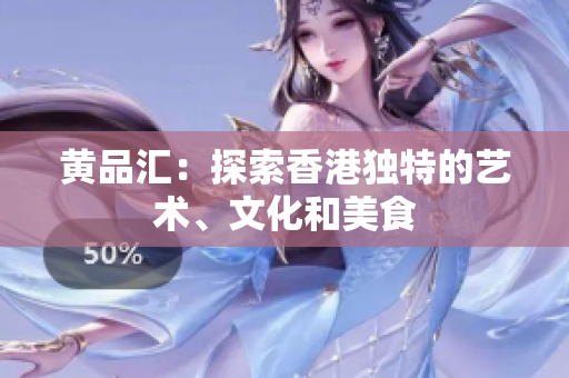 黄品汇：探索香港独特的艺术、文化和美食