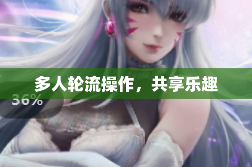 多人轮流操作，共享乐趣