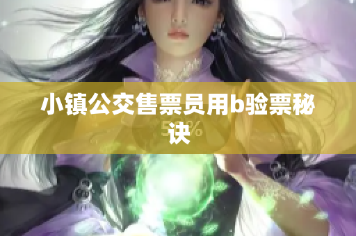 小镇公交售票员用b验票秘诀