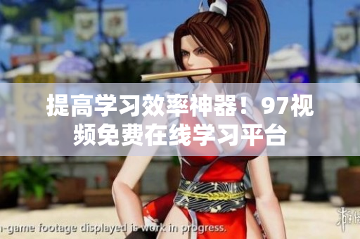 提高学习效率神器！97视频免费在线学习平台