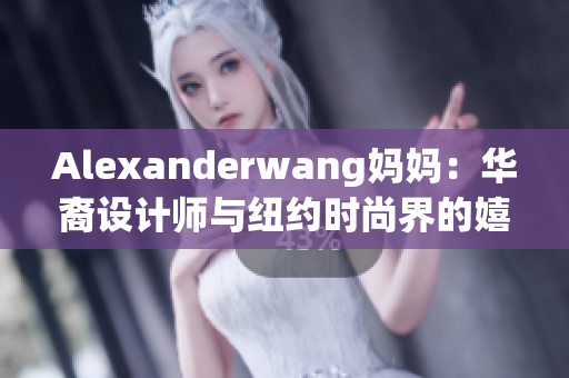 Alexanderwang妈妈：华裔设计师与纽约时尚界的嬉笑怒骂