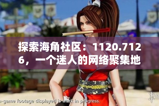 探索海角社区：1120.7126，一个迷人的网络聚集地
