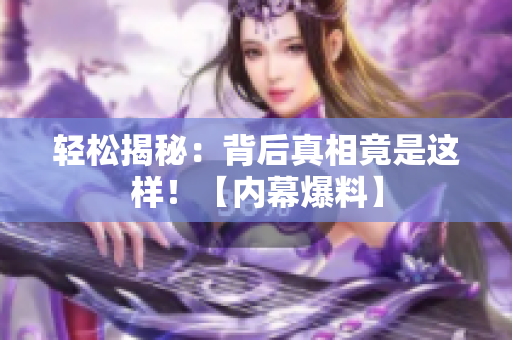 轻松揭秘：背后真相竟是这样！【内幕爆料】