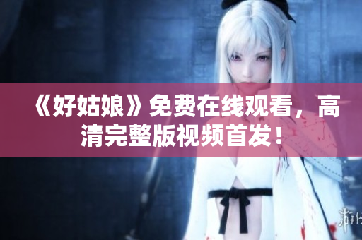 《好姑娘》免费在线观看，高清完整版视频首发！