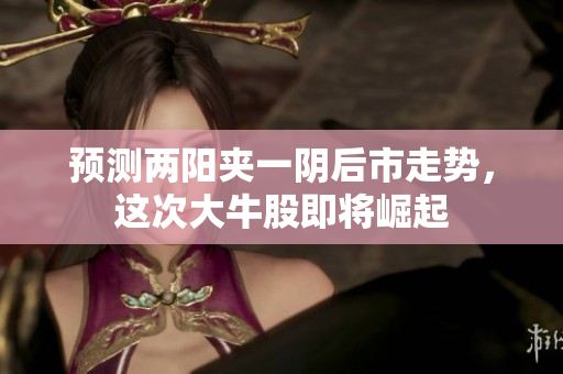预测两阳夹一阴后市走势，这次大牛股即将崛起