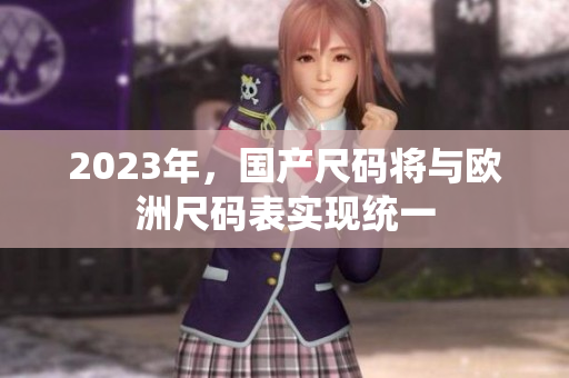 2023年，国产尺码将与欧洲尺码表实现统一