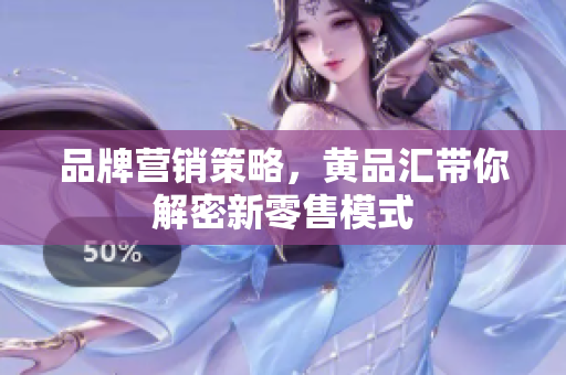 品牌营销策略，黄品汇带你解密新零售模式