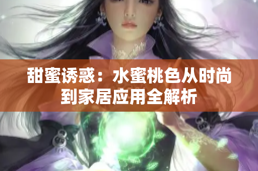 甜蜜诱惑：水蜜桃色从时尚到家居应用全解析