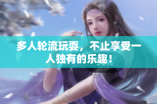 多人轮流玩耍，不止享受一人独有的乐趣！