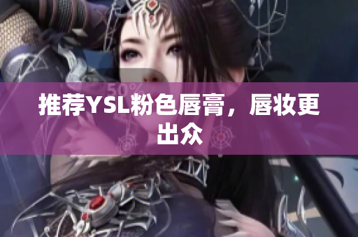 推荐YSL粉色唇膏，唇妆更出众