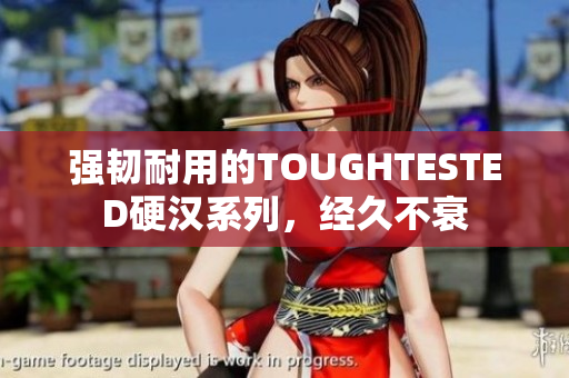 强韧耐用的TOUGHTESTED硬汉系列，经久不衰