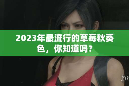 2023年最流行的草莓秋葵色，你知道吗？