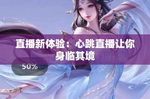 直播新体验：心跳直播让你身临其境