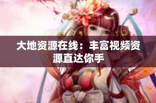 大地资源在线：丰富视频资源直达你手