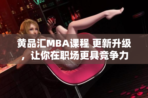 黄品汇MBA课程 更新升级，让你在职场更具竞争力