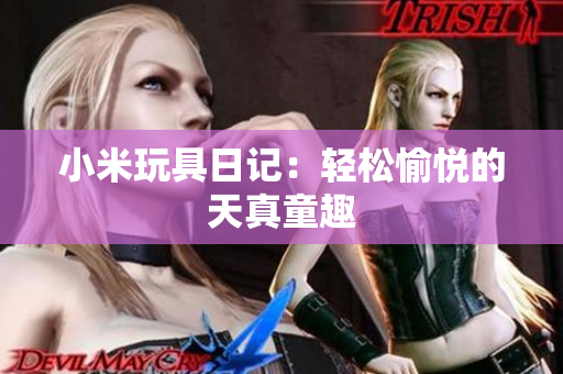 小米玩具日记：轻松愉悦的天真童趣