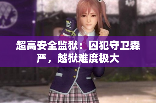 超高安全监狱：囚犯守卫森严，越狱难度极大