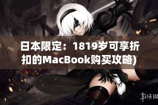 日本限定：1819岁可享折扣的MacBook购买攻略)