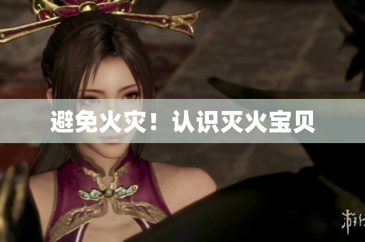 避免火灾！认识灭火宝贝