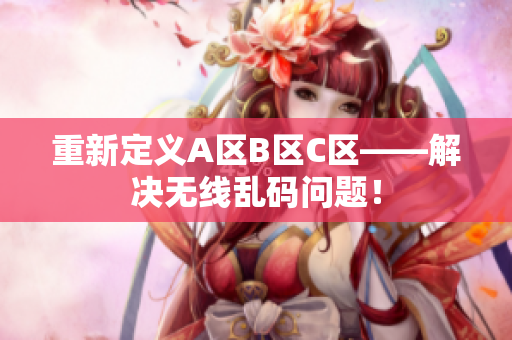重新定义A区B区C区——解决无线乱码问题！