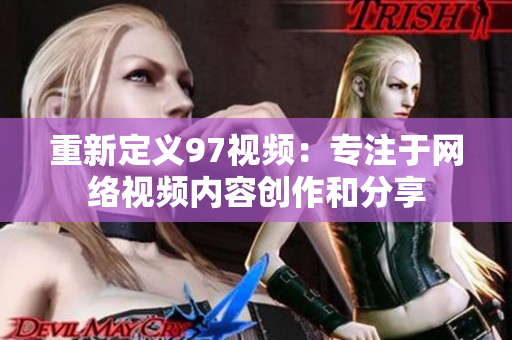 重新定义97视频：专注于网络视频内容创作和分享