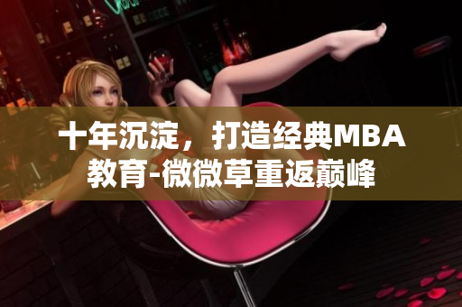 十年沉淀，打造经典MBA教育-微微草重返巅峰