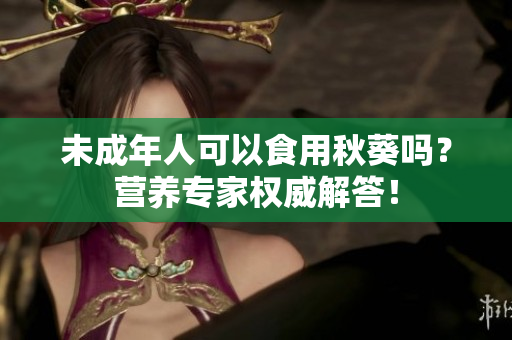 未成年人可以食用秋葵吗？营养专家权威解答！