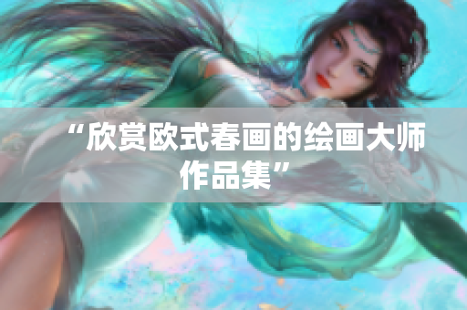 “欣赏欧式春画的绘画大师作品集”
