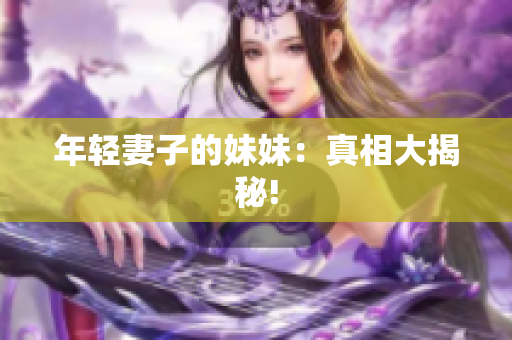 年轻妻子的妹妹：真相大揭秘!