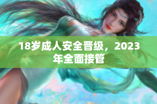 18岁成人安全晋级，2023年全面接管