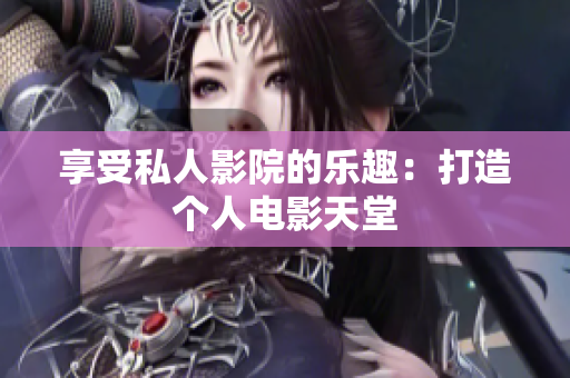 享受私人影院的乐趣：打造个人电影天堂