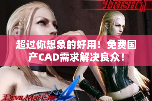 超过你想象的好用！免费国产CAD需求解决良众！