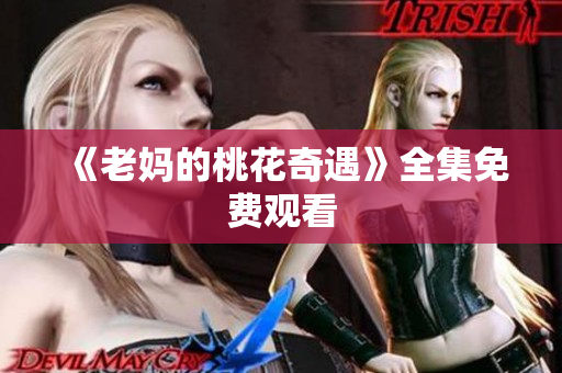 《老妈的桃花奇遇》全集免费观看