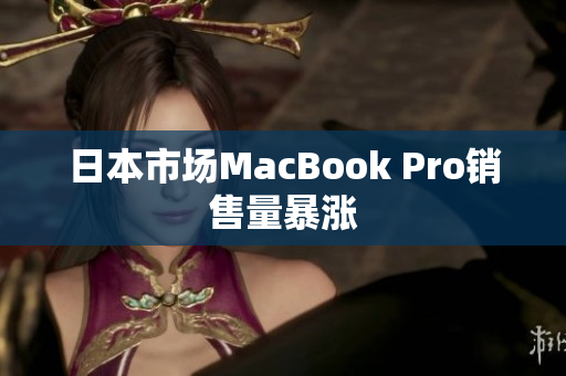 日本市场MacBook Pro销售量暴涨
