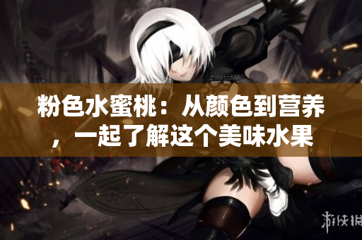粉色水蜜桃：从颜色到营养，一起了解这个美味水果