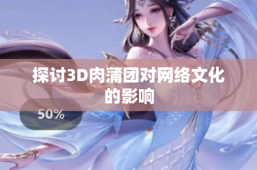 探讨3D肉蒲团对网络文化的影响