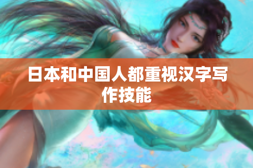 日本和中国人都重视汉字写作技能