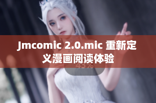 Jmcomic 2.0.mic 重新定义漫画阅读体验