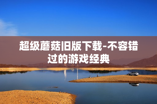 超级蘑菇旧版下载-不容错过的游戏经典