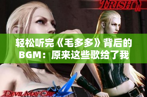 轻松听完《毛多多》背后的BGM：原来这些歌给了我们那么多温暖