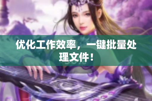 优化工作效率，一键批量处理文件！