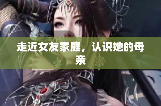 走近女友家庭，认识她的母亲